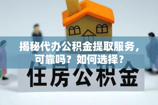 士林揭秘代办公积金提取服务，可靠吗？如何选择？