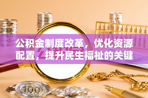 士林公积金制度改革，优化资源配置，提升民生福祉的关键一步