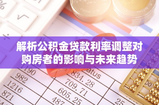 士林解析公积金贷款利率调整对购房者的影响与未来趋势