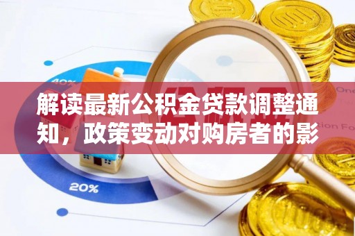 士林解读最新公积金贷款调整通知，政策变动对购房者的影响与应对策略