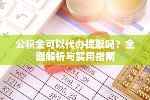 士林公积金可以代办提取吗？全面解析与实用指南