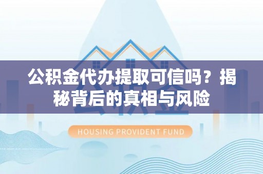 士林公积金代办提取可信吗？揭秘背后的真相与风险