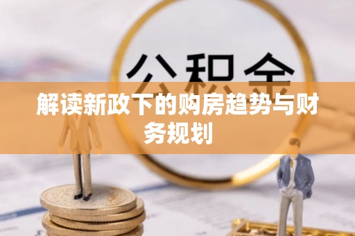 士林解读新政下的购房趋势与财务规划