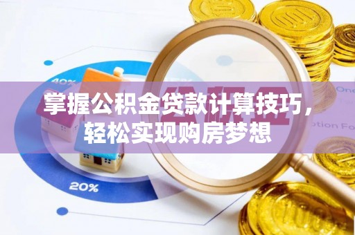 士林掌握公积金贷款计算技巧，轻松实现购房梦想