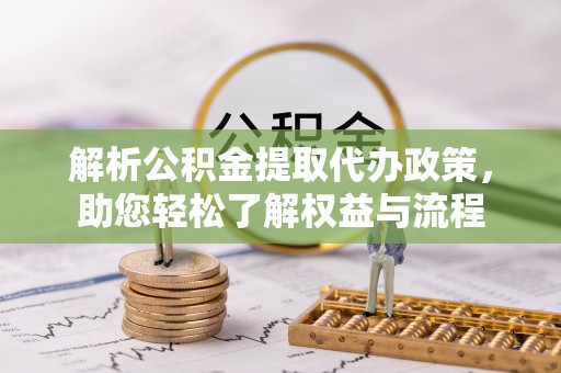士林解析公积金提取代办政策，助您轻松了解权益与流程