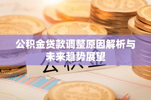 士林公积金贷款调整原因解析与未来趋势展望