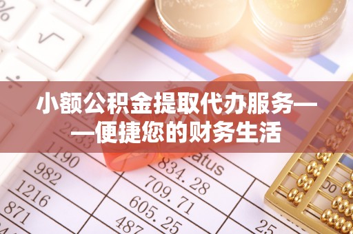 士林小额公积金提取代办服务——便捷您的财务生活