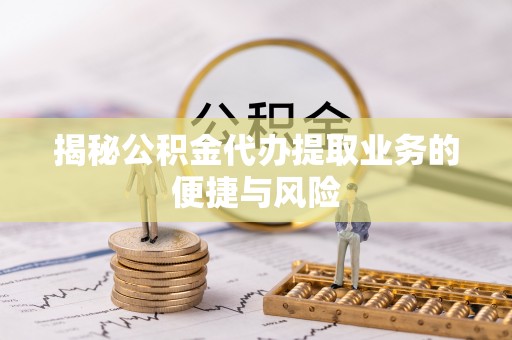 士林揭秘公积金代办提取业务的便捷与风险