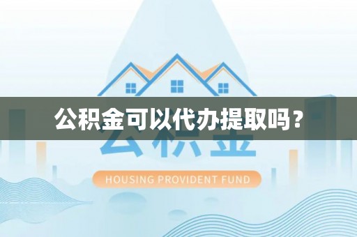 士林公积金可以代办提取吗？