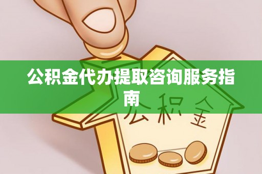 士林公积金代办提取咨询服务指南