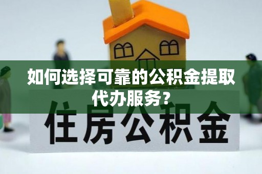 士林如何选择可靠的公积金提取代办服务？