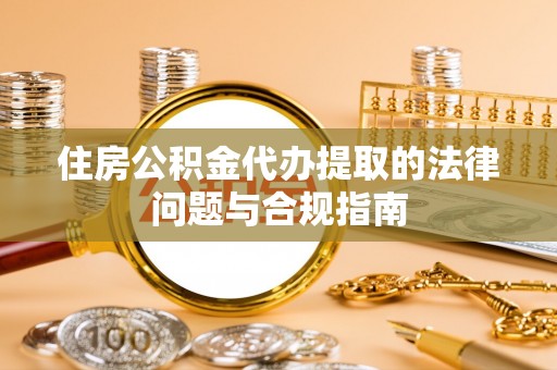 士林住房公积金代办提取的法律问题与合规指南