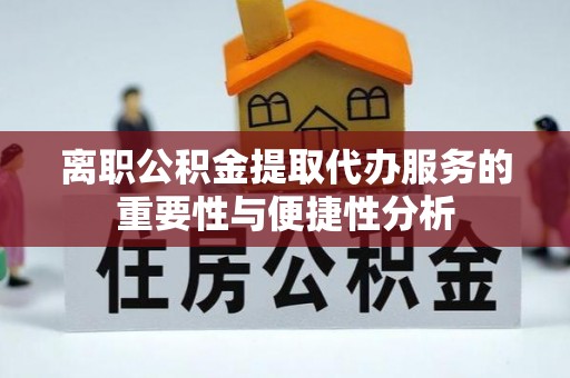 士林离职公积金提取代办服务的重要性与便捷性分析