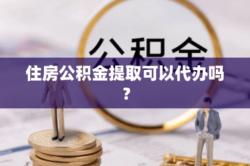 士林住房公积金提取可以代办吗？