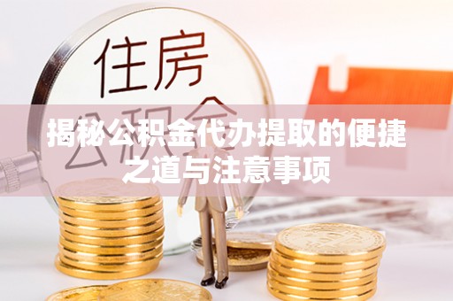士林揭秘公积金代办提取的便捷之道与注意事项