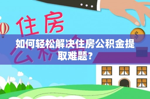 士林如何轻松解决住房公积金提取难题？