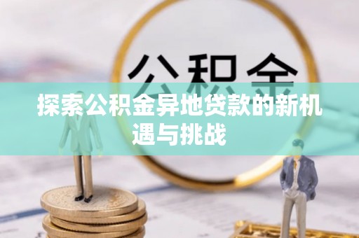 士林探索公积金异地贷款的新机遇与挑战