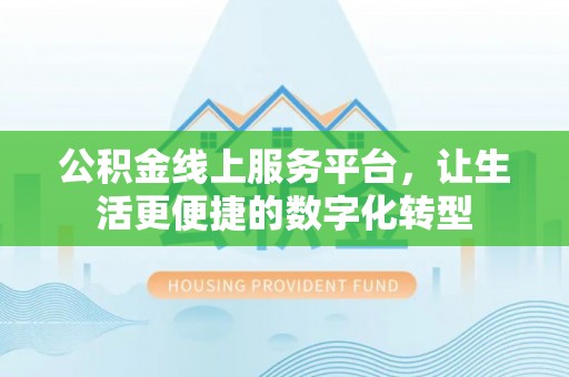 士林公积金线上服务平台，让生活更便捷的数字化转型