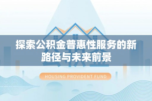 士林探索公积金普惠性服务的新路径与未来前景