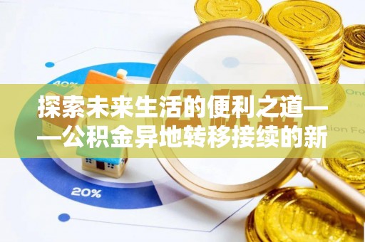 士林探索未来生活的便利之道——公积金异地转移接续的新篇章