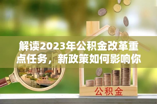 士林解读2023年公积金改革重点任务，新政策如何影响你我生活？