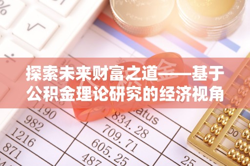 士林探索未来财富之道——基于公积金理论研究的经济视角分析