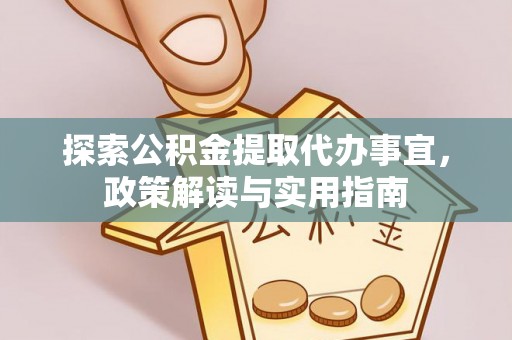 士林探索公积金提取代办事宜，政策解读与实用指南