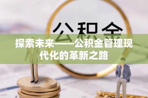 士林探索未来——公积金管理现代化的革新之路