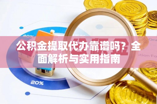 士林公积金提取代办靠谱吗？全面解析与实用指南