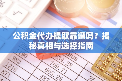 士林公积金代办提取靠谱吗？揭秘真相与选择指南