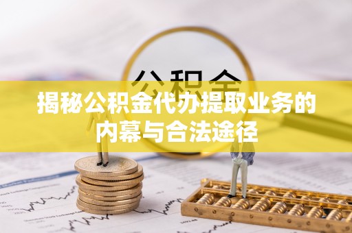 士林揭秘公积金代办提取业务的内幕与合法途径