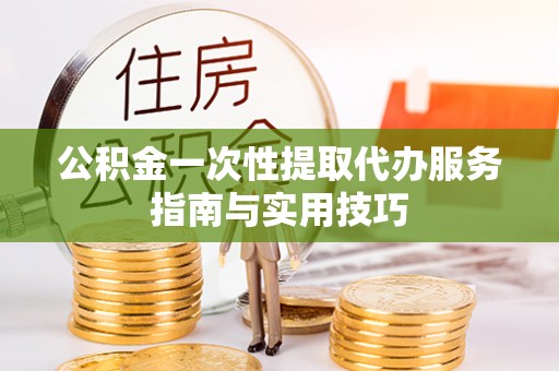 士林公积金一次性提取代办服务指南与实用技巧