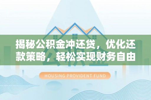 士林揭秘公积金冲还贷，优化还款策略，轻松实现财务自由