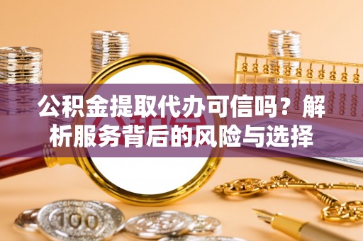 士林公积金提取代办可信吗？解析服务背后的风险与选择