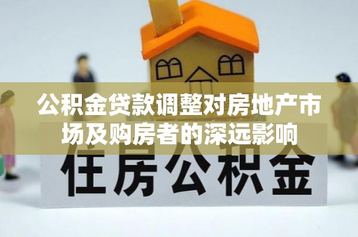 士林公积金贷款调整对房地产市场及购房者的深远影响