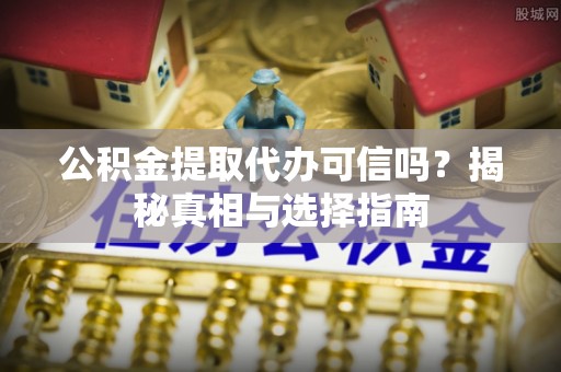 士林公积金提取代办可信吗？揭秘真相与选择指南