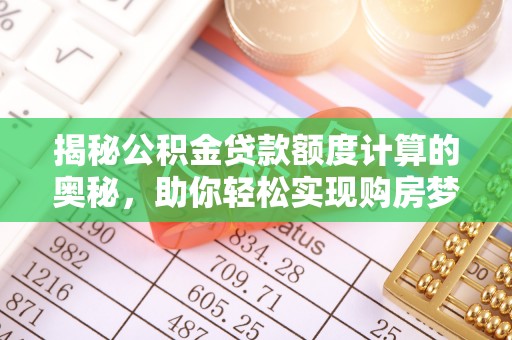 士林揭秘公积金贷款额度计算的奥秘，助你轻松实现购房梦