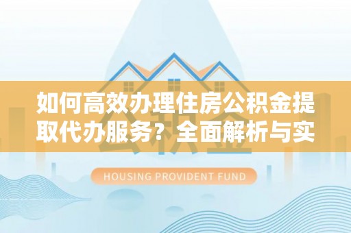 士林如何高效办理住房公积金提取代办服务？全面解析与实用指南