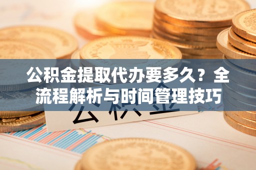 士林公积金提取代办要多久？全流程解析与时间管理技巧