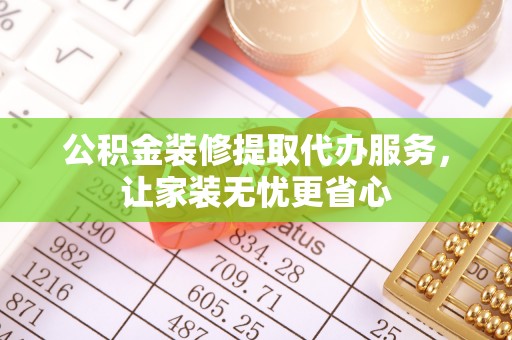 士林公积金装修提取代办服务，让家装无忧更省心
